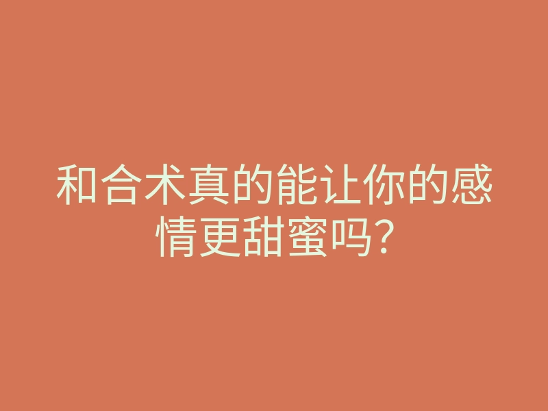 和合术真的能让你的感情更甜蜜吗？