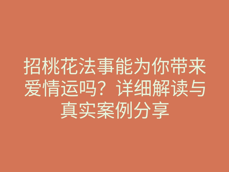 招桃花法事能为你带来爱情运吗?详细解读与真实案例分享