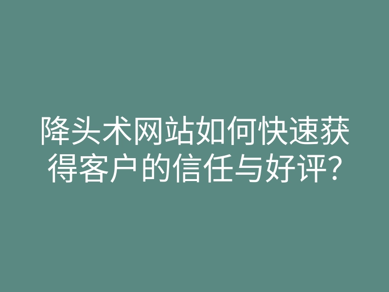 降头术网站如何快速获得客户的信任与好评？