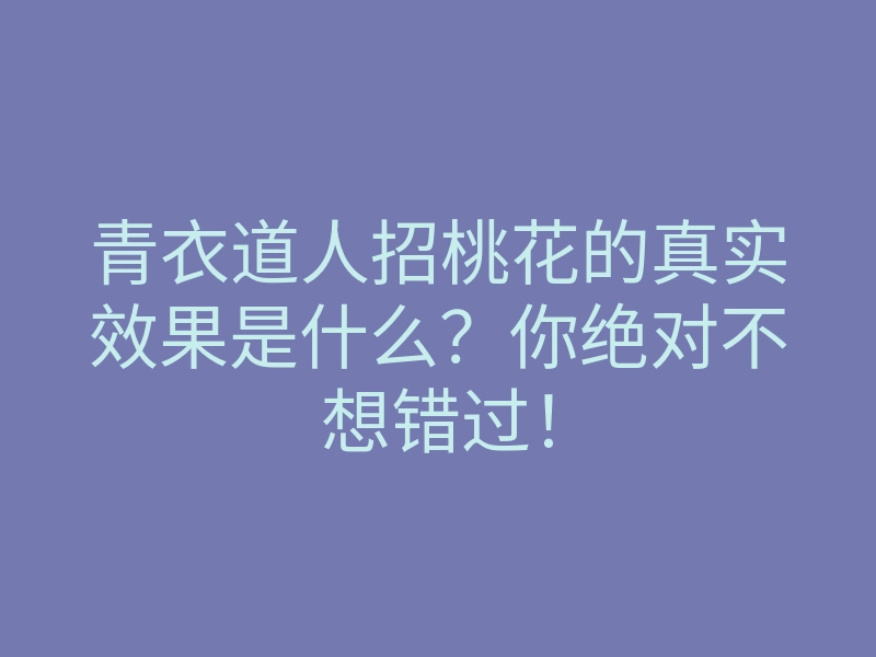 青衣道人招桃花的真实效果是什么?你绝对不想错过!