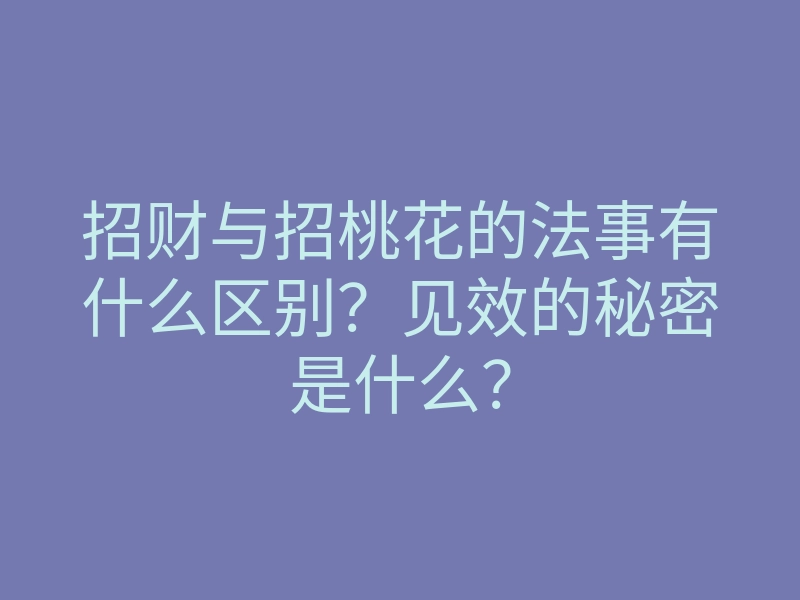招财与招桃花的法事有什么区别?见效的秘密是什么?