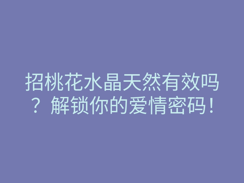 招桃花水晶天然有效吗？解锁你的爱情密码！