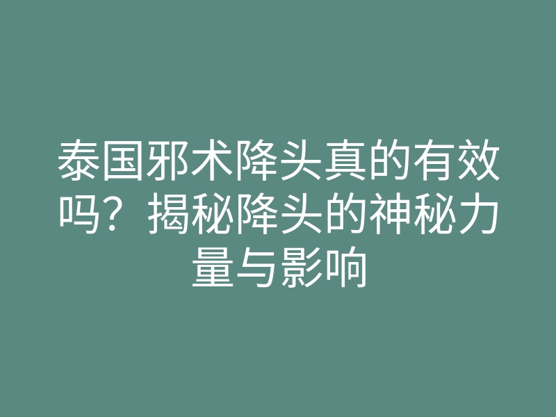 泰国邪术降头真的有效吗?揭秘降头的神秘力量与影响