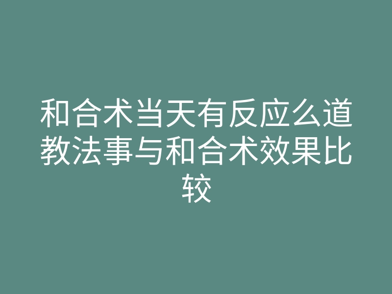 和合术当天有反应么道教法事与和合术效果比较