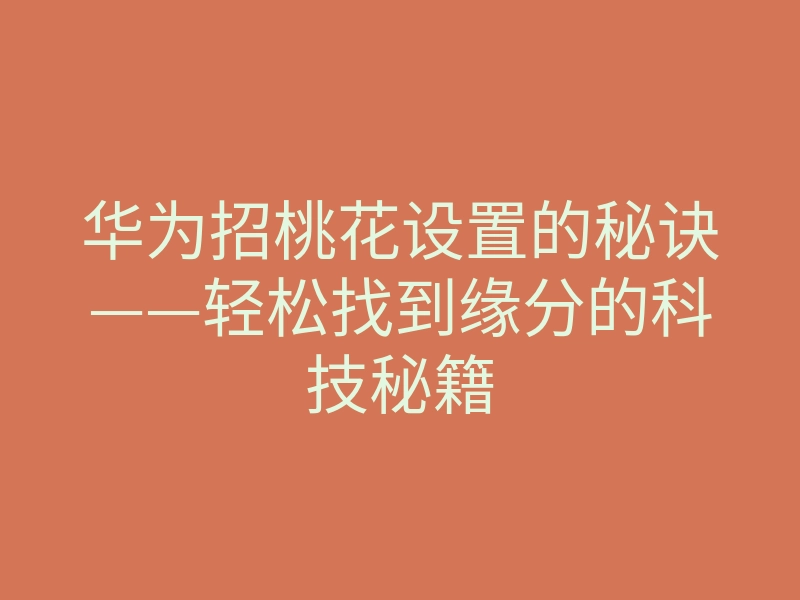 华为招桃花设置的秘诀——轻松找到缘分的科技秘籍