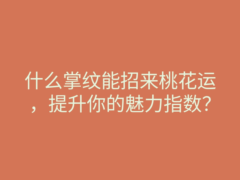 什么掌纹能招来桃花运,提升你的魅力指数?