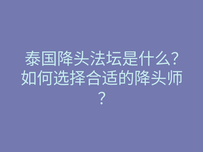 泰国降头法坛是什么?如何选择合适的降头师?