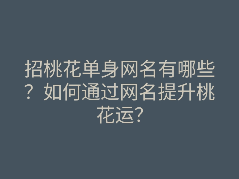 招桃花单身网名有哪些?如何通过网名提升桃花运?