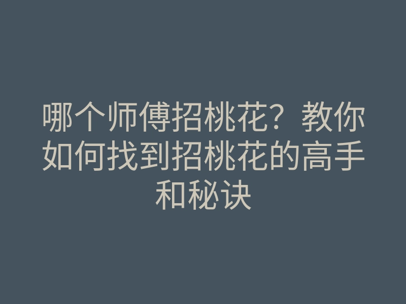 哪个师傅招桃花?教你如何找到招桃花的高手和秘诀