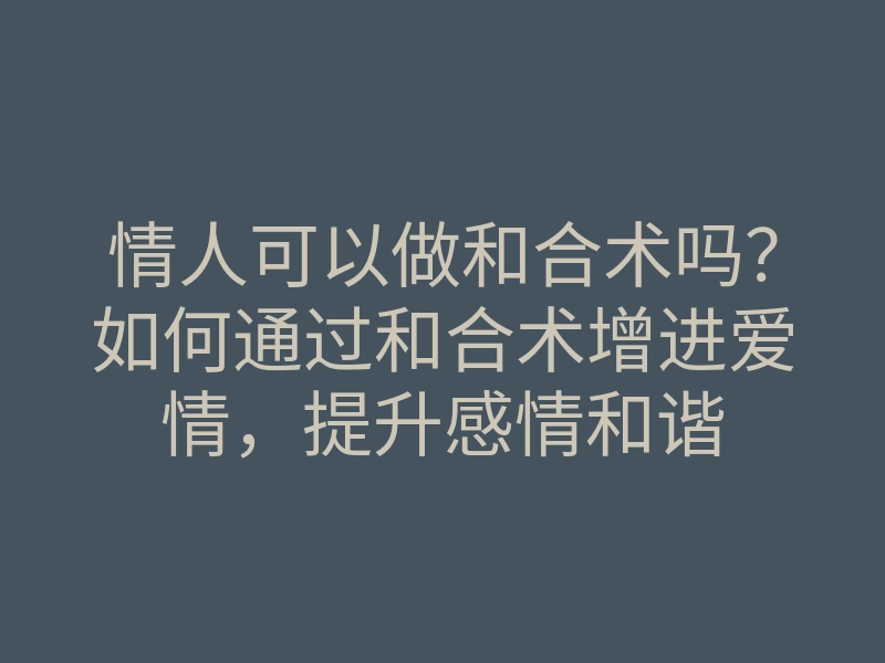情人可以做和合术吗?如何通过和合术增进爱情,提升感情和谐