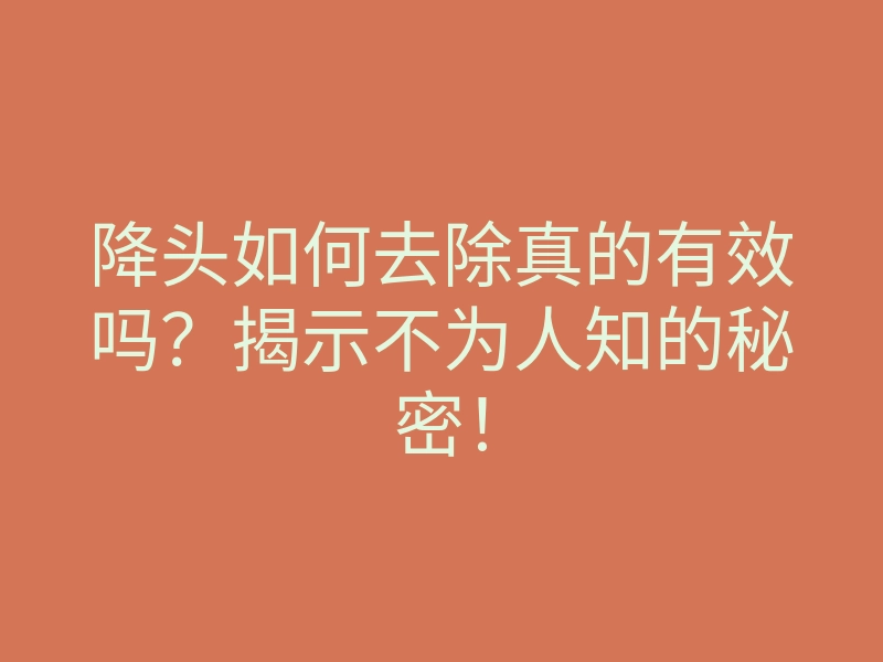 降头如何去除真的有效吗?揭示不为人知的秘密!