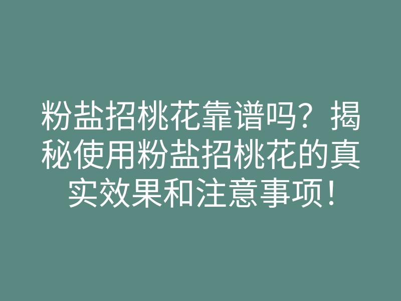 粉盐招桃花靠谱吗?揭秘使用粉盐招桃花的真实效果和注意事项!