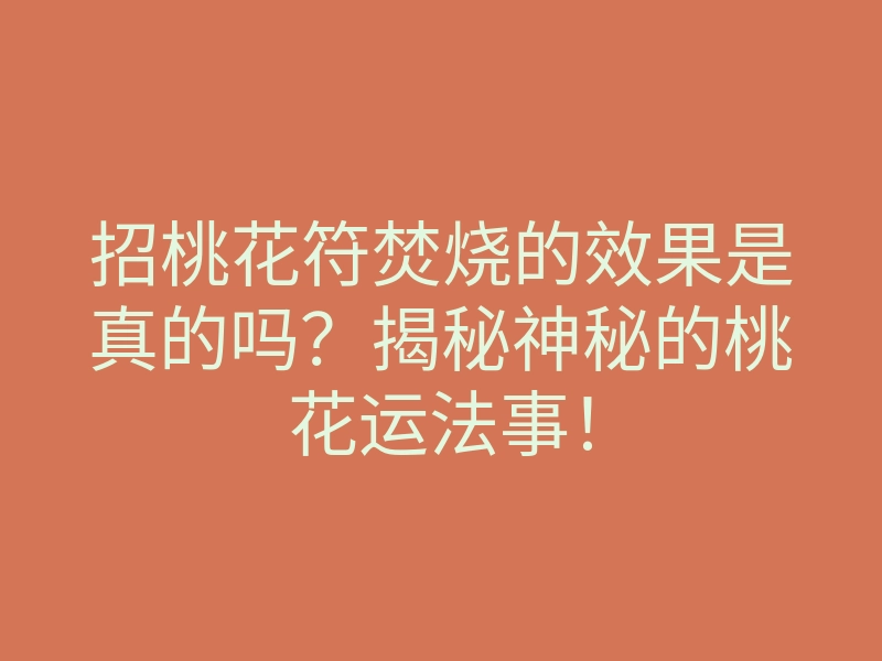 招桃花符焚烧的效果是真的吗?揭秘神秘的桃花运法事!