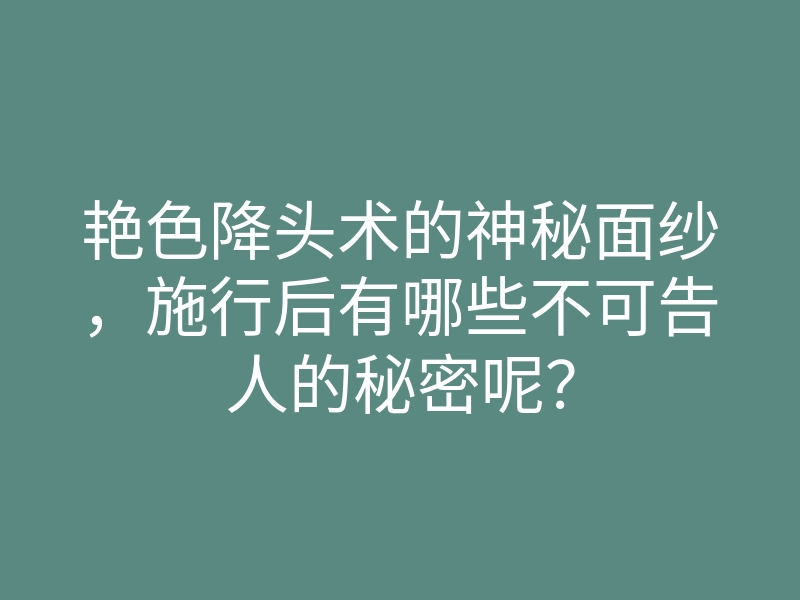 艳色降头术的神秘面纱,施行后有哪些不可告人的秘密呢?