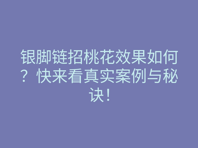 银脚链招桃花效果如何？快来看真实案例与秘诀！