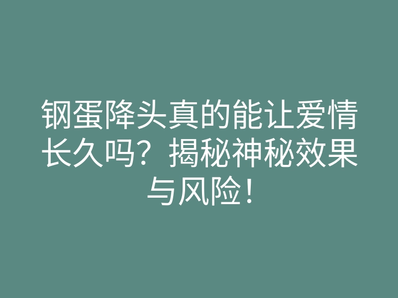钢蛋降头真的能让爱情长久吗?揭秘神秘效果与风险!