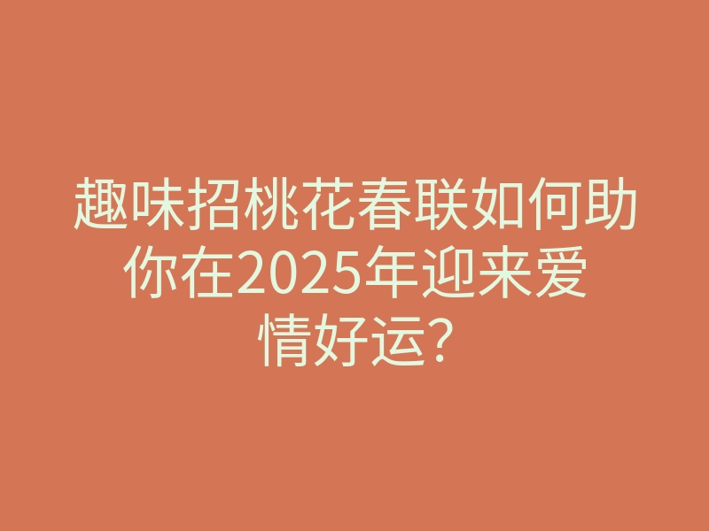 趣味招桃花春联如何助你在2025年迎来爱情好运?