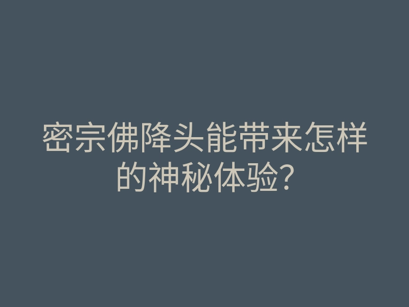 密宗佛降头能带来怎样的神秘体验?