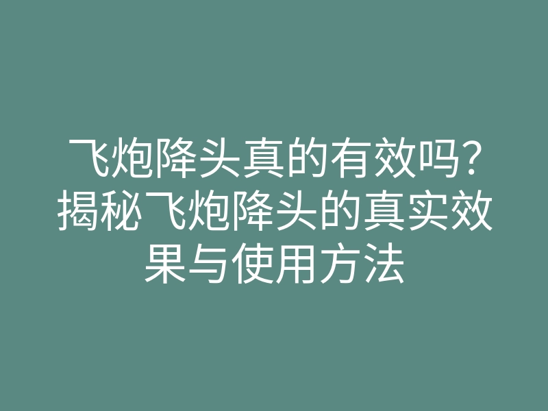 飞炮降头真的有效吗?揭秘飞炮降头的真实效果与使用方法