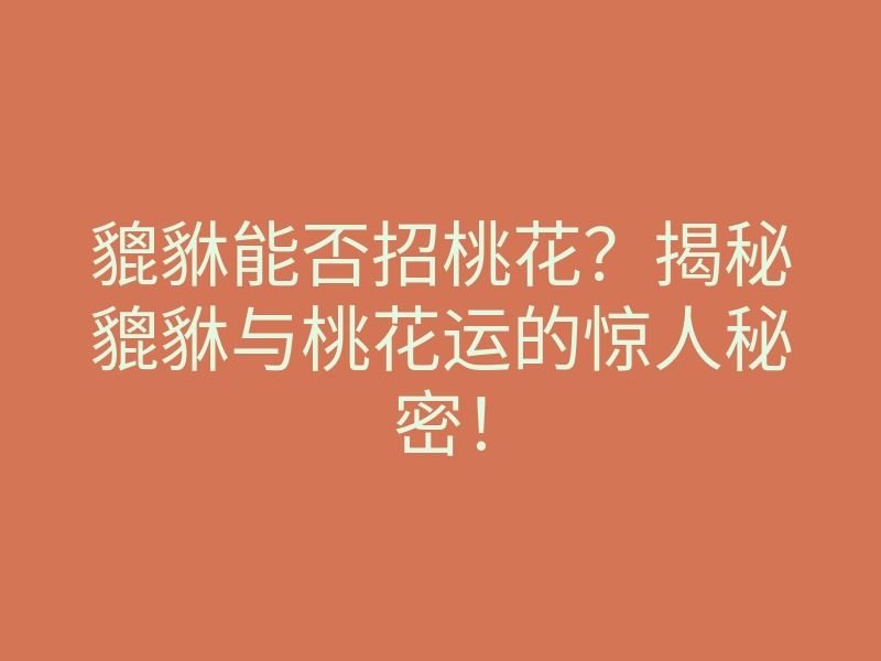 貔貅能否招桃花?揭秘貔貅与桃花运的惊人秘密!