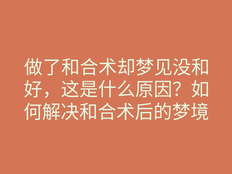 做了和合术却梦见没和好，这是什么原因？如何解决和合术后的梦境问题