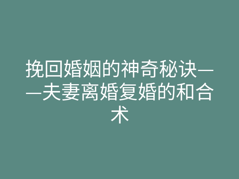 挽回婚姻的神奇秘诀——夫妻离婚复婚的和合术