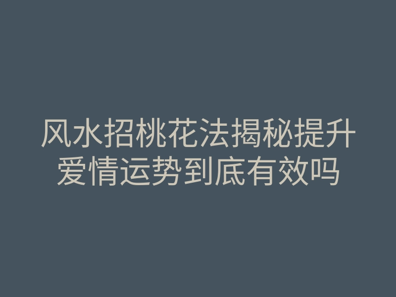 风水招桃花法揭秘提升爱情运势到底有效吗