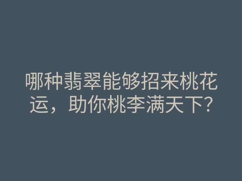 哪种翡翠能够招来桃花运，助你桃李满天下？