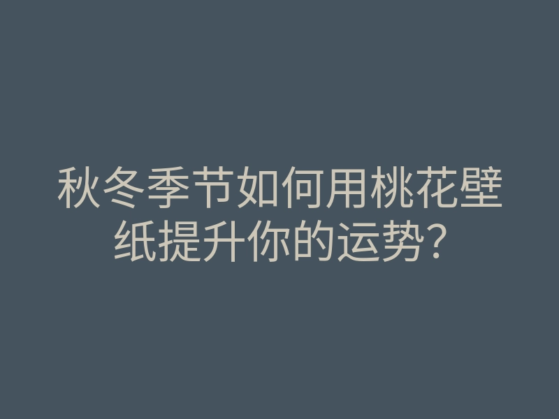 秋冬季节如何用桃花壁纸提升你的运势?