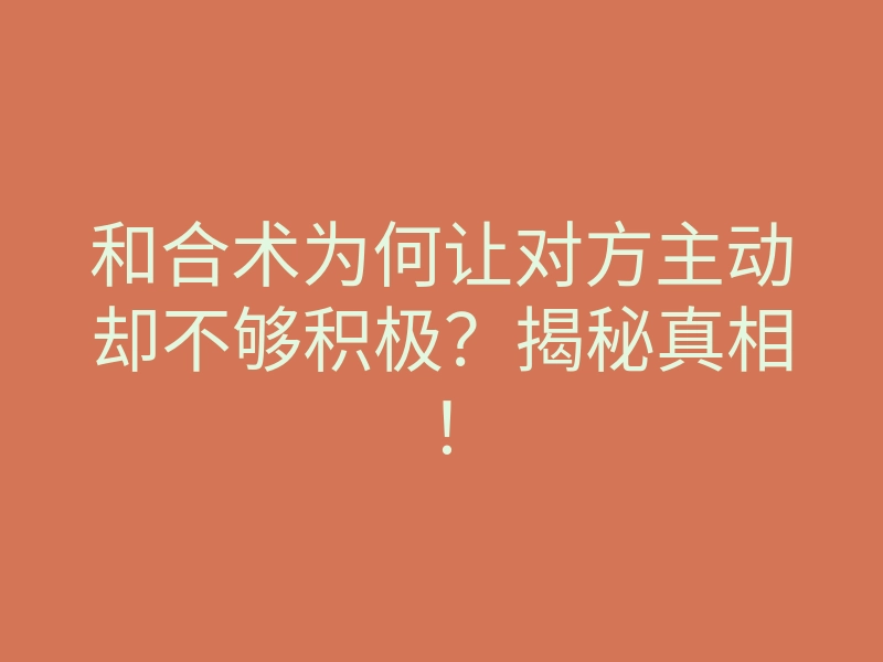 和合术为何让对方主动却不够积极?揭秘真相!