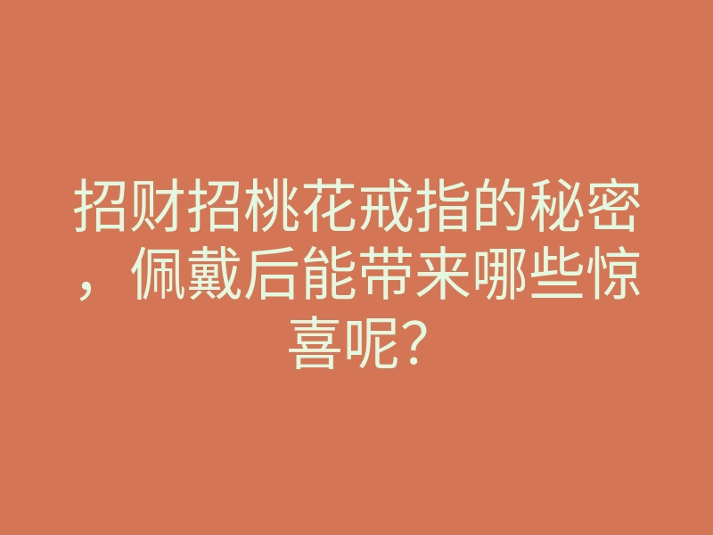 招财招桃花戒指的秘密,佩戴后能带来哪些惊喜呢?