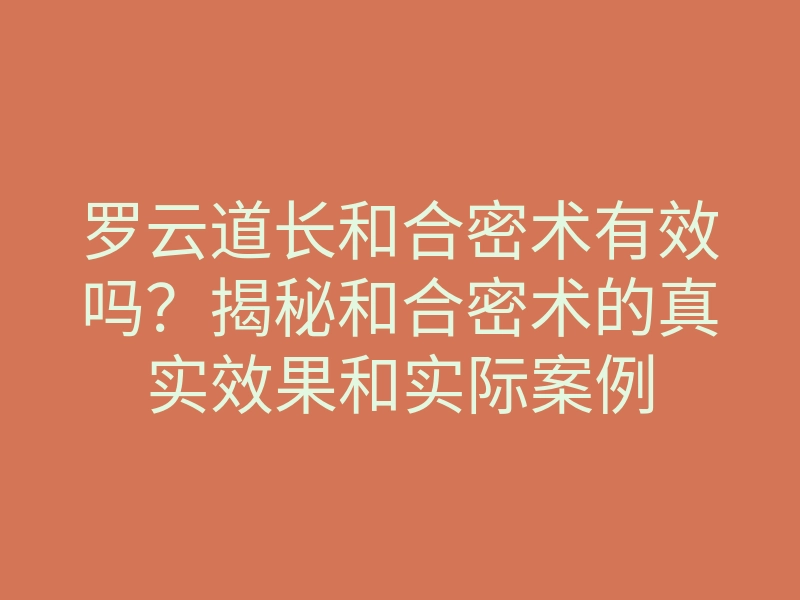 罗云道长和合密术有效吗?揭秘和合密术的真实效果和实际案例