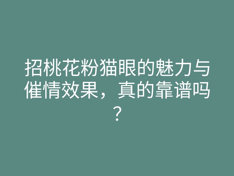 招桃花粉猫眼的魅力与催情效果,真的靠谱吗?