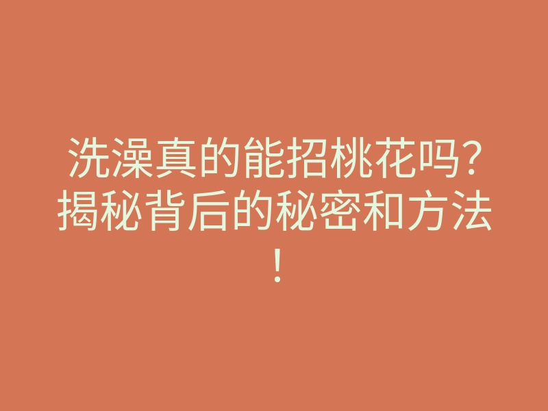 洗澡真的能招桃花吗?揭秘背后的秘密和方法!