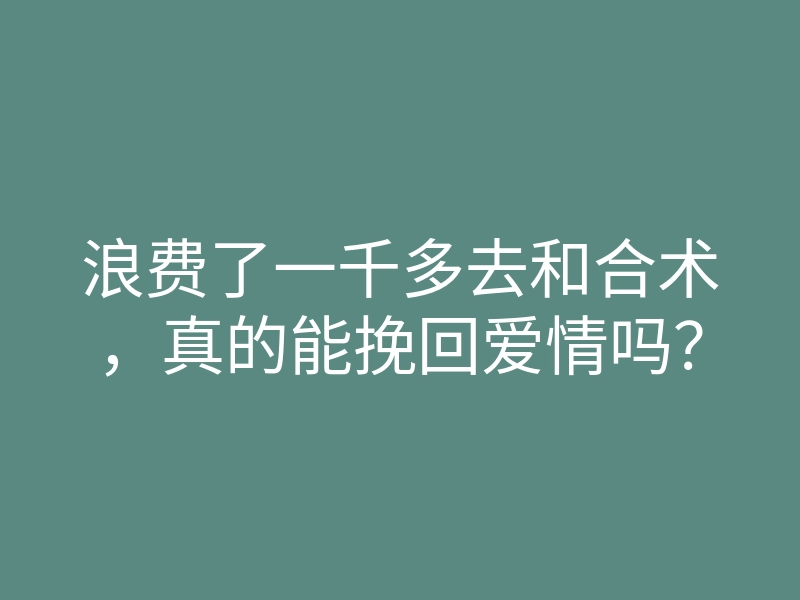 浪费了一千多去和合术,真的能挽回爱情吗?