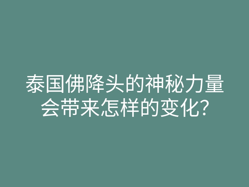 泰国佛降头的神秘力量会带来怎样的变化?