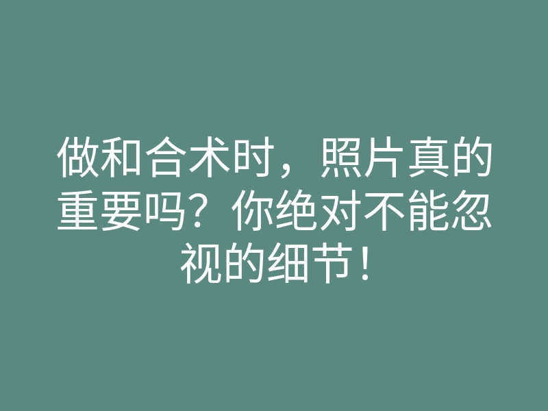 做和合术时,照片真的重要吗?你绝对不能忽视的细节!