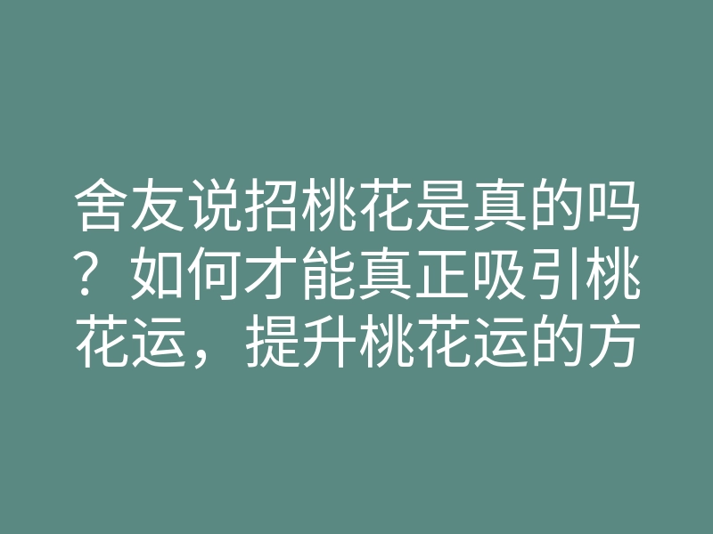 舍友说招桃花是真的吗?如何才能真正吸引桃花运,提升桃花运的方法