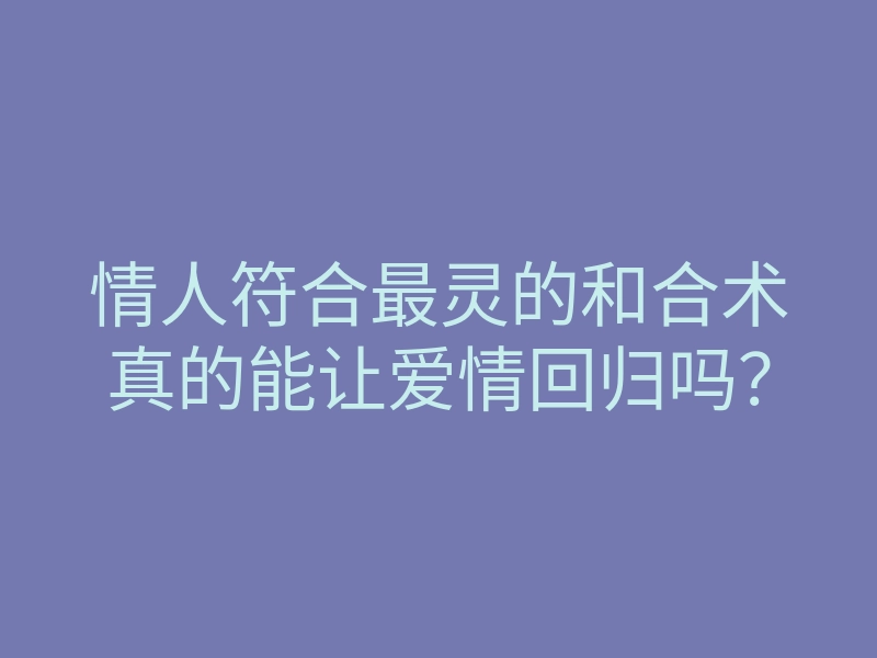 情人符合最灵的和合术真的能让爱情回归吗?