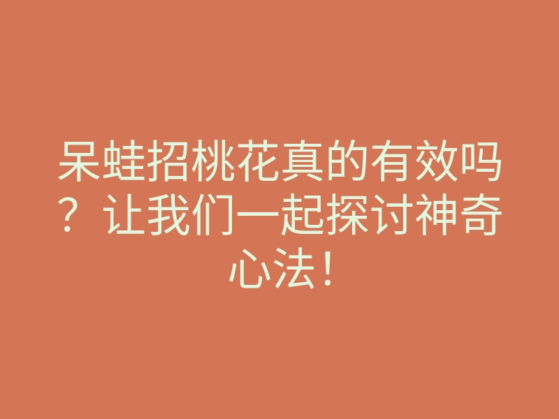 呆蛙招桃花真的有效吗?让我们一起探讨神奇心法!
