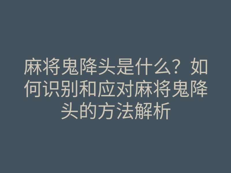 麻将鬼降头是什么?如何识别和应对麻将鬼降头的方法解析