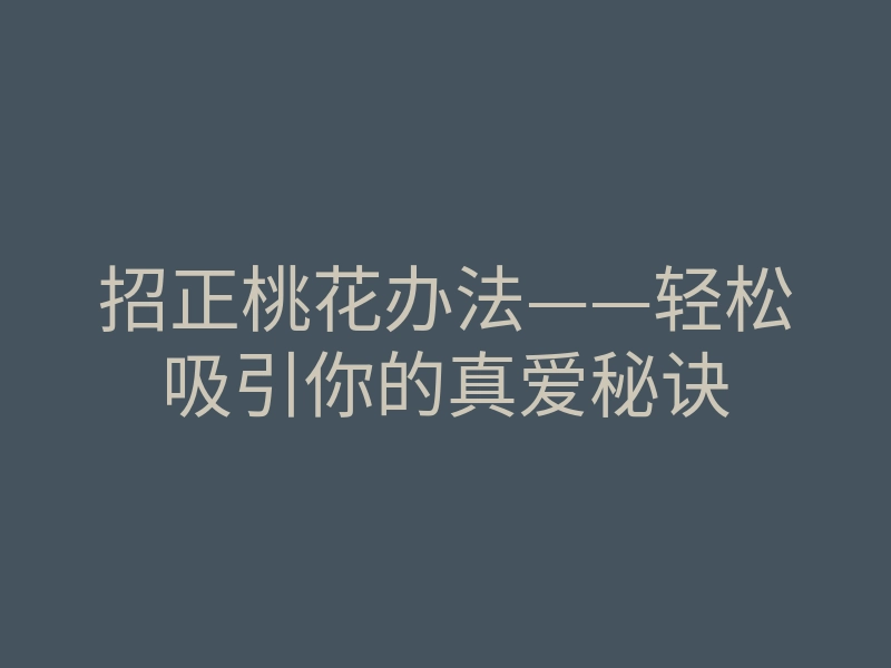 招正桃花办法——轻松吸引你的真爱秘诀