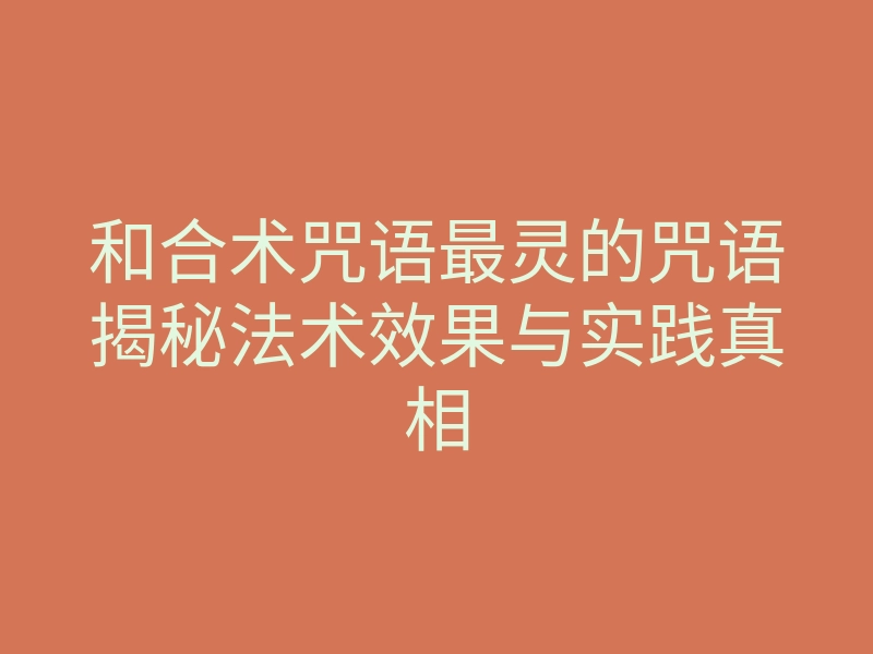 和合术咒语最灵的咒语揭秘法术效果与实践真相