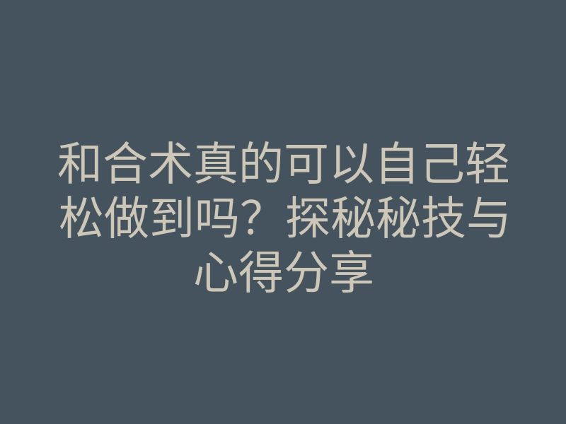和合术真的可以自己轻松做到吗?探秘秘技与心得分享