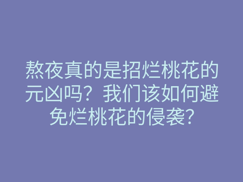 熬夜真的是招烂桃花的元凶吗?我们该如何避免烂桃花的侵袭?