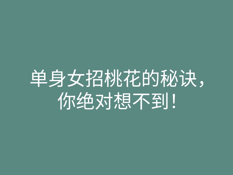 单身女招桃花的秘诀,你绝对想不到!