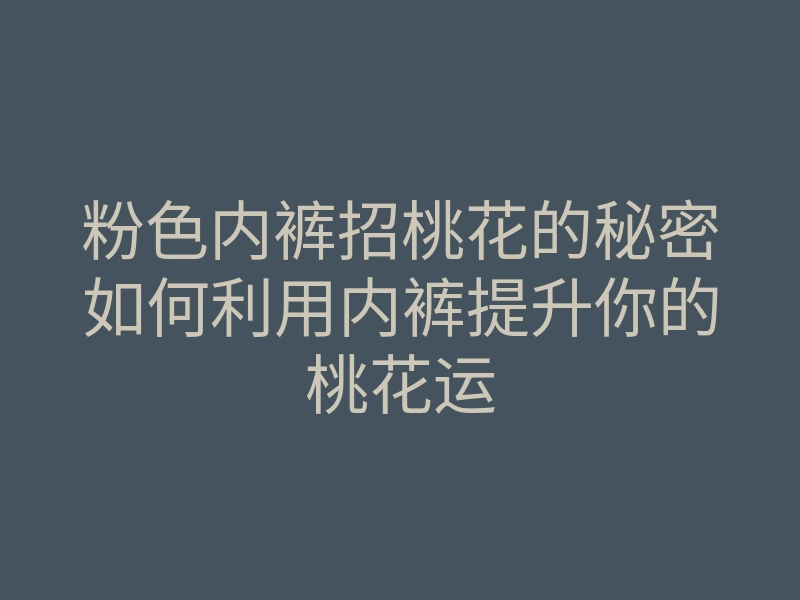 粉色内裤招桃花的秘密如何利用内裤提升你的桃花运