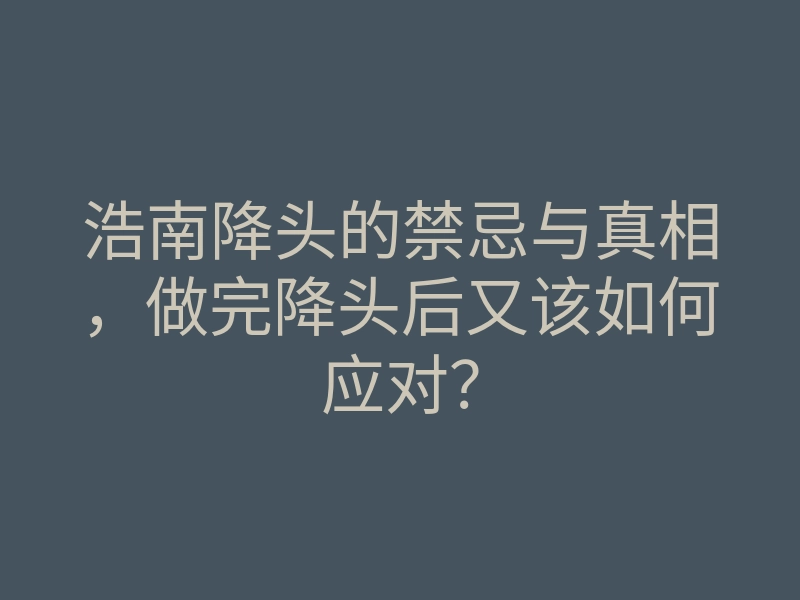 浩南降头的禁忌与真相,做完降头后又该如何应对?