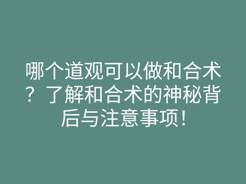 哪个道观可以做和合术?了解和合术的神秘背后与注意事项!
