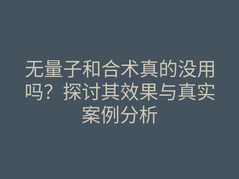 无量子和合术真的没用吗?探讨其效果与真实案例分析
